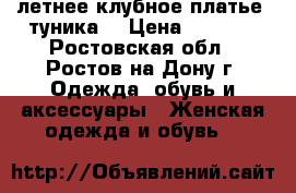 летнее клубное платье, туника  › Цена ­ 1 300 - Ростовская обл., Ростов-на-Дону г. Одежда, обувь и аксессуары » Женская одежда и обувь   